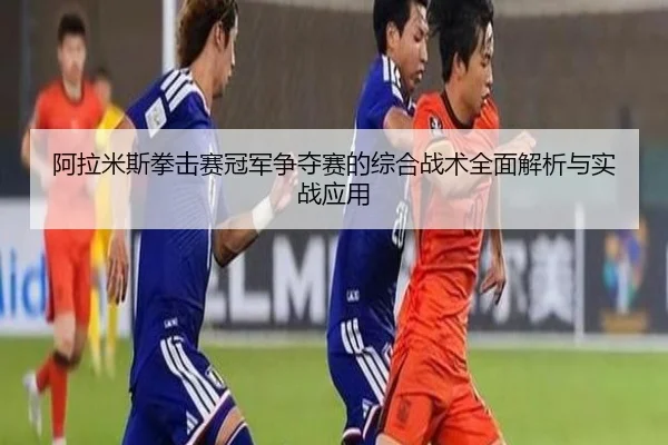阿拉米斯拳击赛冠军争夺赛的综合战术全面解析与实战应用（kaiyun.com）